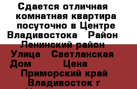 Сдается отличная 1-комнатная квартира посуточно в Центре Владивостока › Район ­ Ленинский район › Улица ­ Светланская › Дом ­ 143 › Цена ­ 2 000 - Приморский край, Владивосток г. Недвижимость » Квартиры аренда посуточно   . Приморский край,Владивосток г.